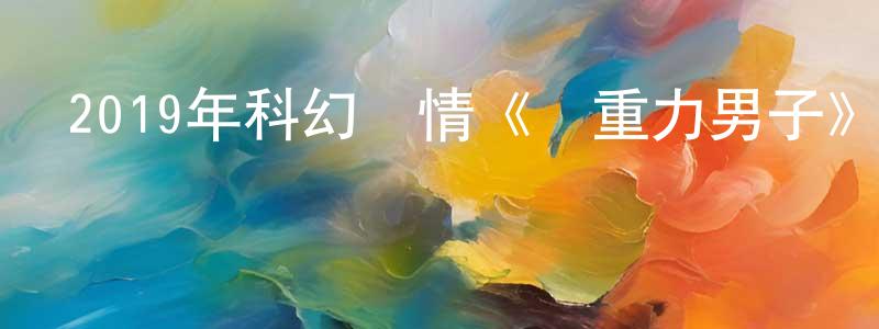 陳創的動漫綜藝大全,2019年科幻劇情《無重力男子》BD意大利語中字迅雷下載_深夜電影